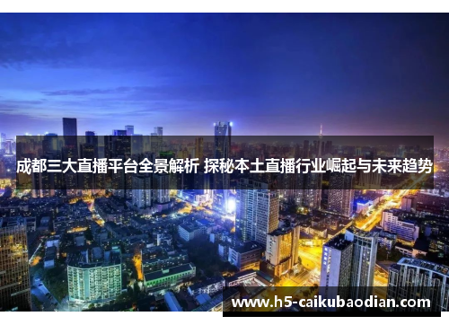 成都三大直播平台全景解析 探秘本土直播行业崛起与未来趋势